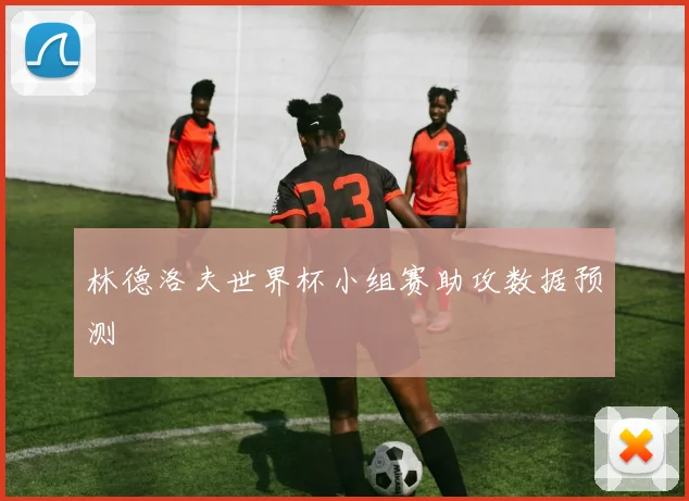 林德洛夫世界杯小组赛助攻数据预测