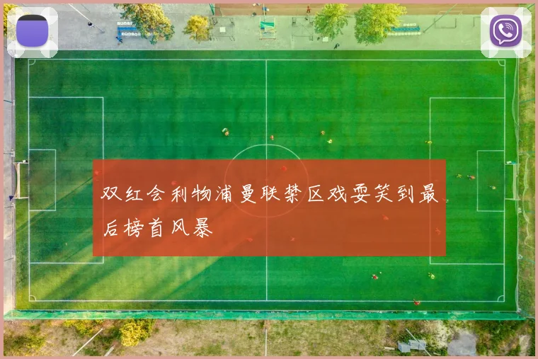 双红会利物浦曼联禁区戏耍笑到最后榜首风暴