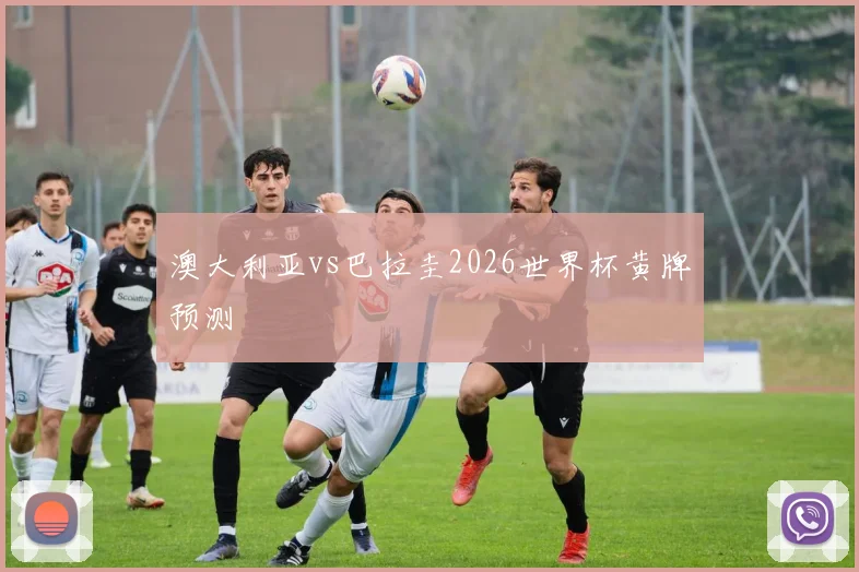 澳大利亚vs巴拉圭2026世界杯黄牌预测