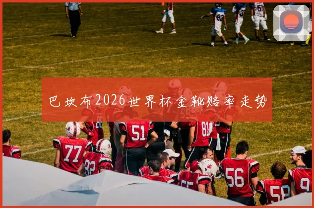 巴坎布2026世界杯金靴赔率走势