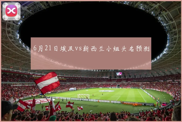 6月21日埃及vs新西兰小组头名预测