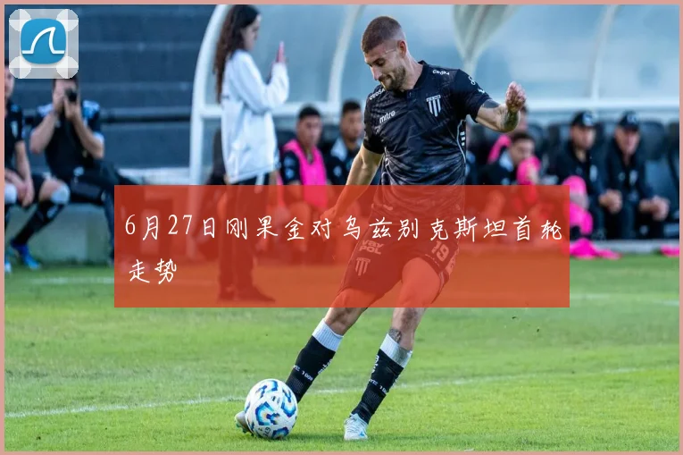 6月27日刚果金对乌兹别克斯坦首轮走势