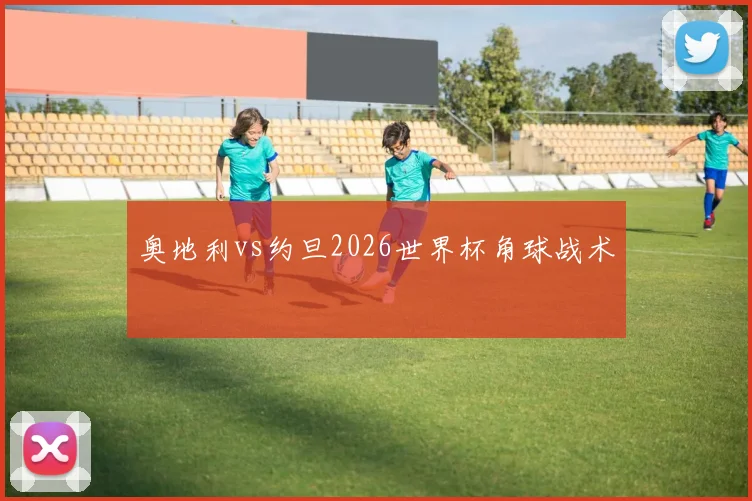 奥地利vs约旦2026世界杯角球战术