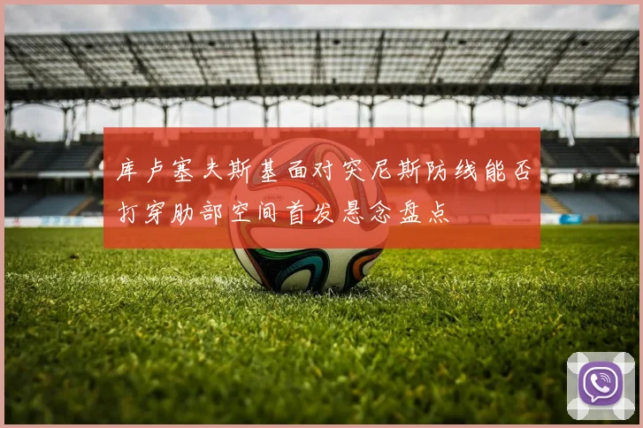 库卢塞夫斯基面对突尼斯防线能否打穿肋部空间首发悬念盘点