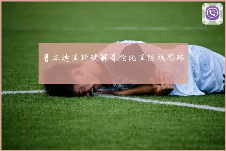 鲁本迪亚斯破解哥伦比亚防线思路