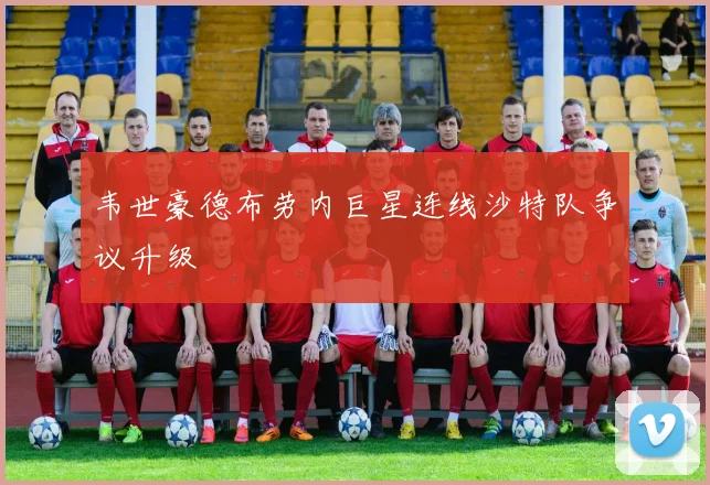 韦世豪德布劳内巨星连线沙特队争议升级