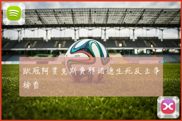 欧冠阿贾克斯费耶诺德生死反击争榜首