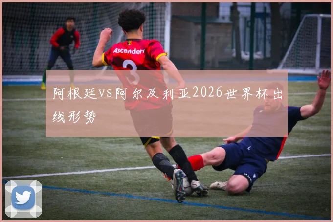 阿根廷vs阿尔及利亚2026世界杯出线形势