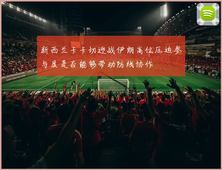 新西兰卡卡切迎战伊朗高位压迫参与度是否能够带动防线协作