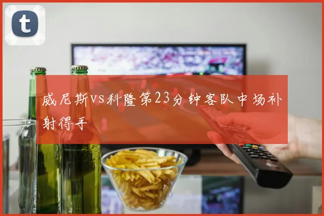 威尼斯vs科隆第23分钟客队中场补射得手