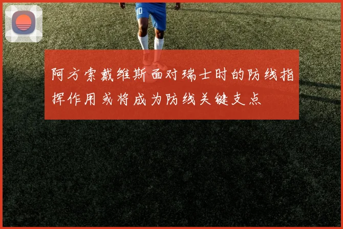 阿方索戴维斯面对瑞士时的防线指挥作用或将成为防线关键支点