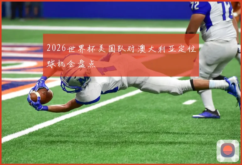 2026世界杯美国队对澳大利亚定位球机会盘点