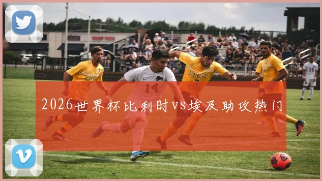 2026世界杯比利时vs埃及助攻热门