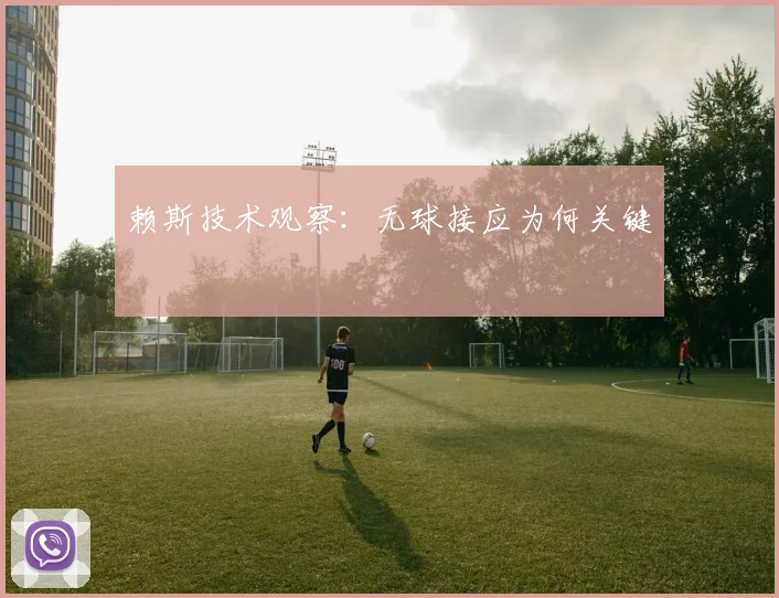 赖斯技术观察：无球接应为何关键