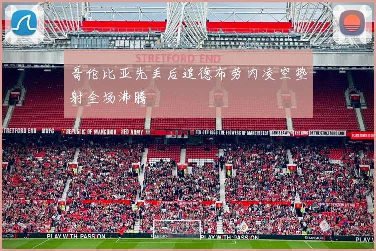 哥伦比亚先丢后追德布劳内凌空垫射全场沸腾