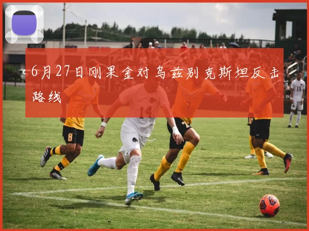 6月27日刚果金对乌兹别克斯坦反击路线