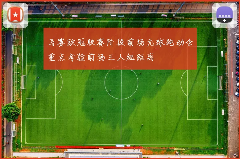 马赛欧冠联赛阶段前场无球跑动会重点考验前场三人组距离