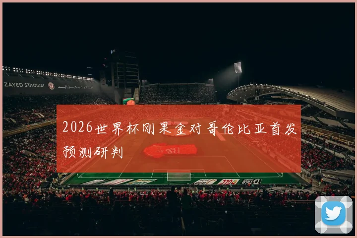 2026世界杯刚果金对哥伦比亚首发预测研判