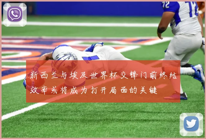 新西兰与埃及世界杯交锋门前终结效率或将成为打开局面的关键