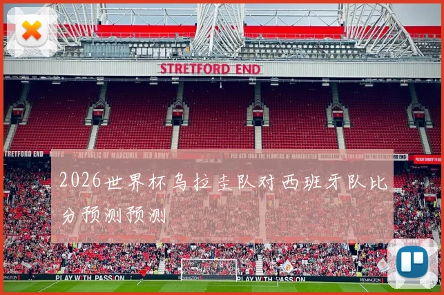 2026世界杯乌拉圭队对西班牙队比分预测预测