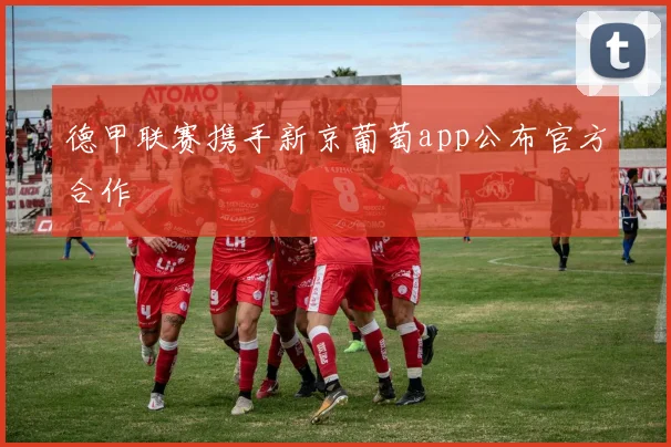 德甲联赛携手新京葡萄app公布官方合作