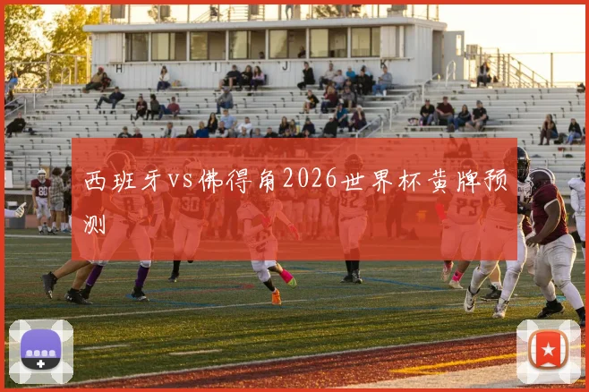 西班牙vs佛得角2026世界杯黄牌预测