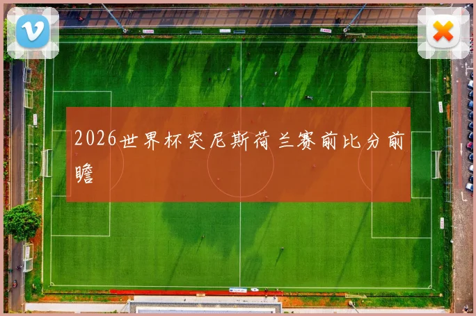 2026世界杯突尼斯荷兰赛前比分前瞻