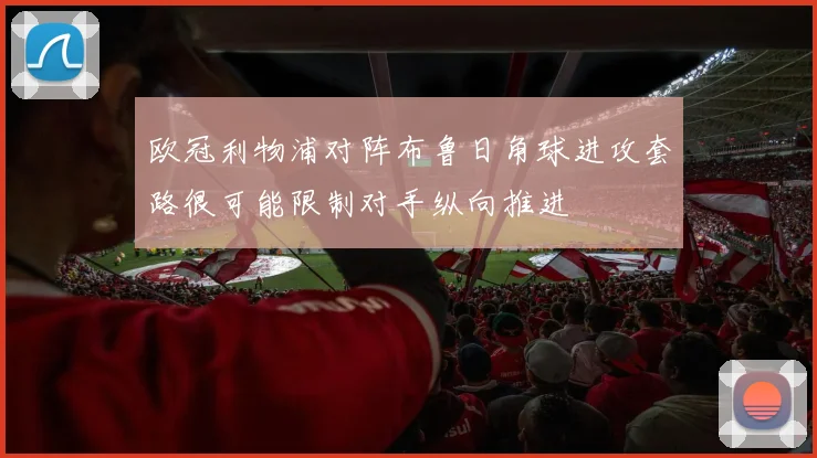 欧冠利物浦对阵布鲁日角球进攻套路很可能限制对手纵向推进