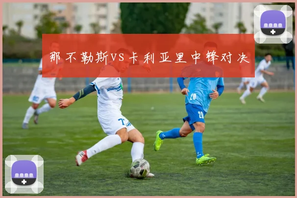 那不勒斯vs卡利亚里中锋对决