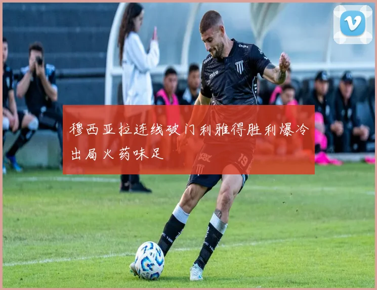穆西亚拉连线破门利雅得胜利爆冷出局火药味足