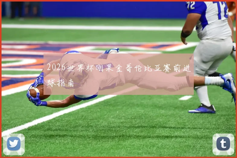 2026世界杯刚果金哥伦比亚赛前进球指南
