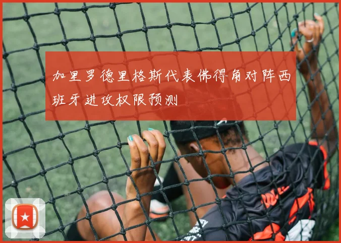 加里罗德里格斯代表佛得角对阵西班牙进攻权限预测