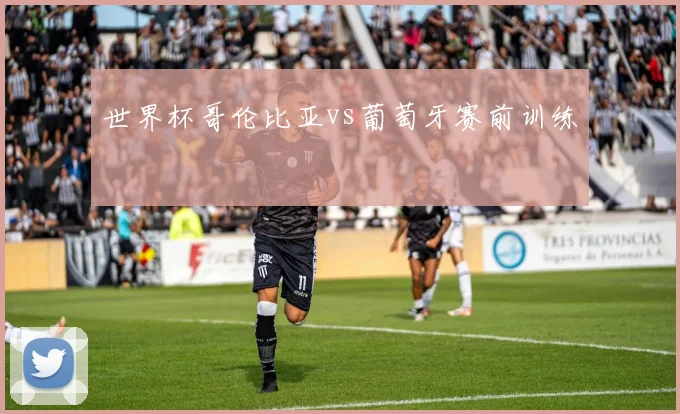 世界杯哥伦比亚vs葡萄牙赛前训练