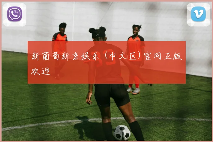 新葡萄新京娱乐 (中文区)官网正版欢迎