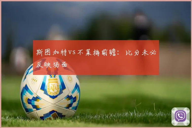斯图加特vs不莱梅前瞻：比分未必反映场面